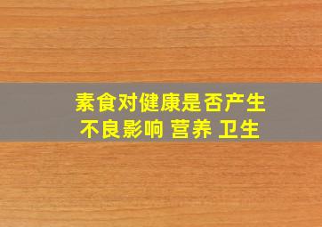 素食对健康是否产生不良影响 营养 卫生